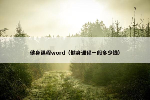 健身课程word（健身课程一般多少钱）