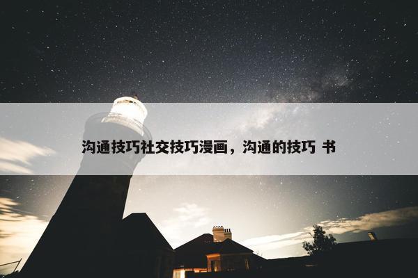 沟通技巧社交技巧漫画，沟通的技巧 书