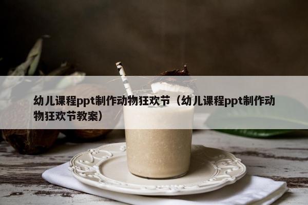 幼儿课程ppt制作动物狂欢节（幼儿课程ppt制作动物狂欢节教案）