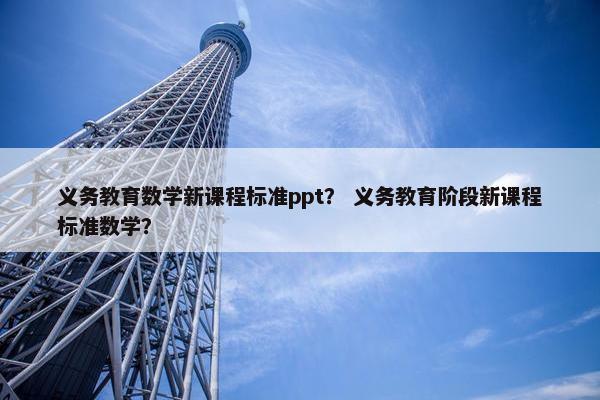 义务教育数学新课程标准ppt？ 义务教育阶段新课程标准数学？