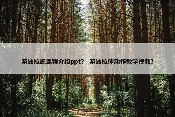 游泳拉练课程介绍ppt？ 游泳拉伸动作教学视频？