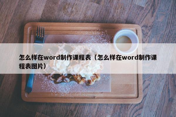 怎么样在word制作课程表（怎么样在word制作课程表图片）