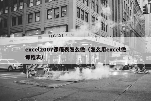 excel2007课程表怎么做（怎么用excel做课程表）