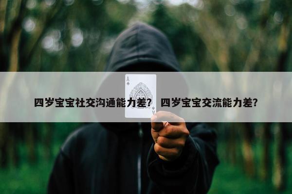 四岁宝宝社交沟通能力差？ 四岁宝宝交流能力差？