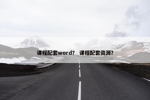 课程配套word？ 课程配套资源？