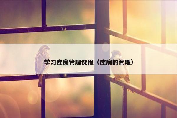 学习库房管理课程（库房的管理）