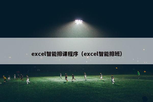 excel智能排课程序（excel智能排班）
