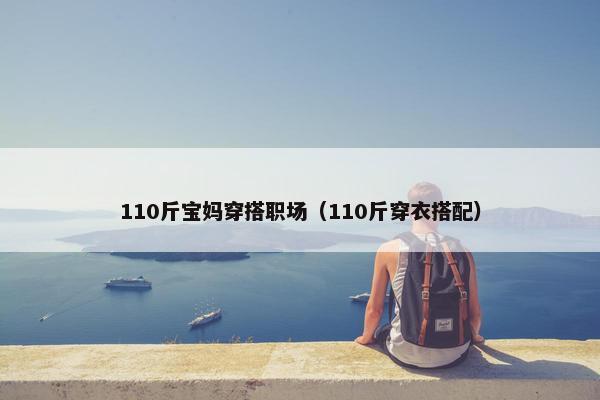 110斤宝妈穿搭职场（110斤穿衣搭配）