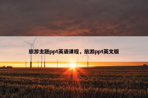 旅游主题ppt英语课程，旅游ppt英文版