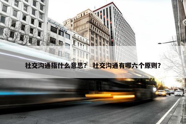 社交沟通指什么意思？ 社交沟通有哪六个原则？