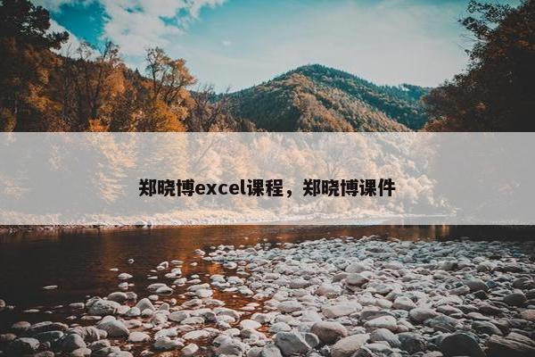 郑晓博excel课程，郑晓博课件