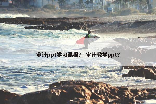 审计ppt学习课程？ 审计教学ppt？