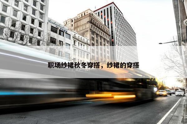 职场纱裙秋冬穿搭，纱裙的穿搭
