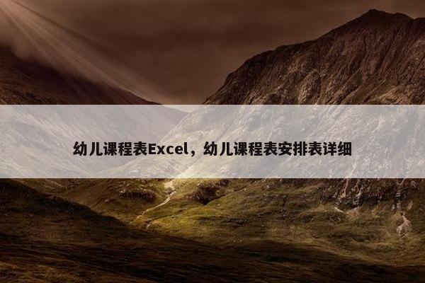 幼儿课程表Excel，幼儿课程表安排表详细