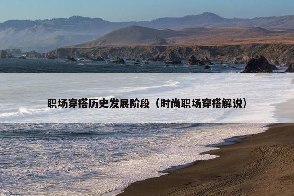 职场穿搭历史发展阶段（时尚职场穿搭解说）