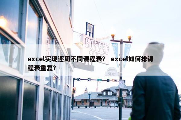 excel实现逐周不同课程表？ excel如何排课程表重复？