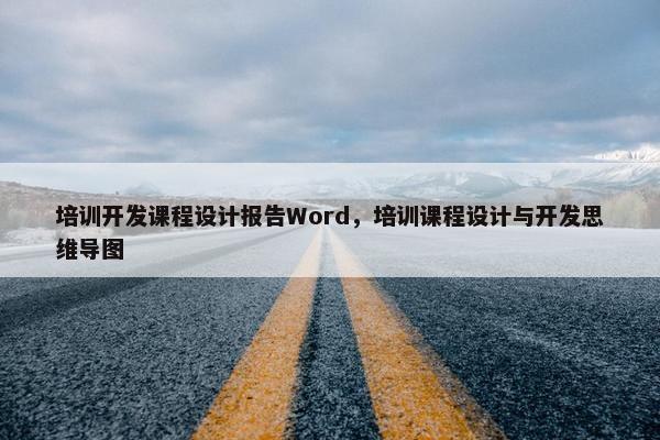 培训开发课程设计报告Word，培训课程设计与开发思维导图