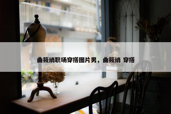 曲筱绡职场穿搭图片男，曲筱绡 穿搭