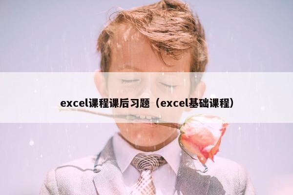 excel课程课后习题（excel基础课程）