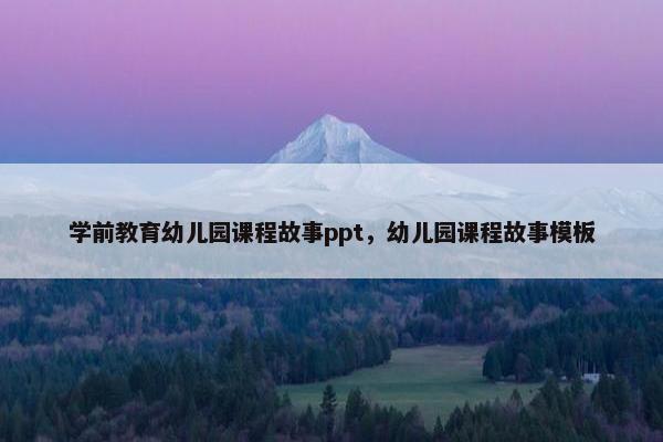 学前教育幼儿园课程故事ppt，幼儿园课程故事模板