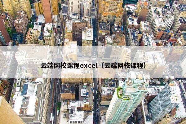 云端网校课程excel（云端网校课程）