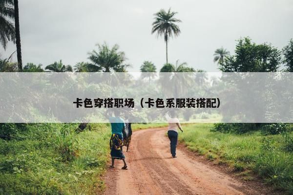 卡色穿搭职场（卡色系服装搭配）