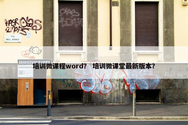 培训微课程word？ 培训微课堂最新版本？