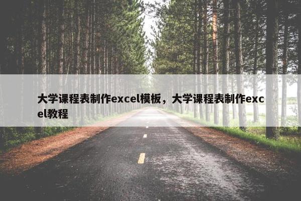 大学课程表制作excel模板，大学课程表制作excel教程