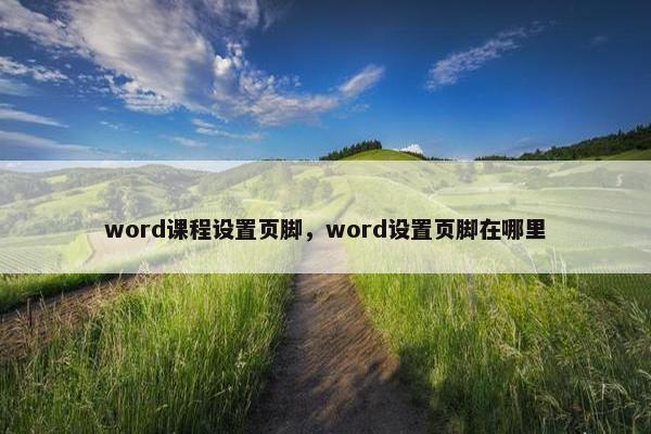 word课程设置页脚，word设置页脚在哪里