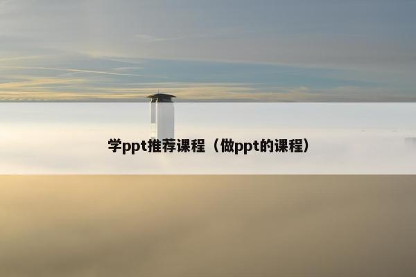 学ppt推荐课程（做ppt的课程）