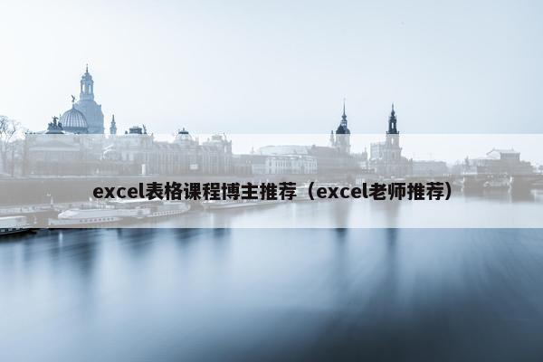 excel表格课程博主推荐（excel老师推荐）