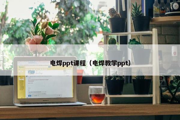 电焊ppt课程（电焊教学ppt）