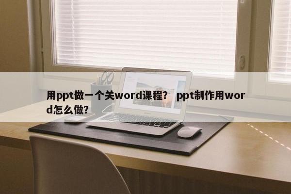 用ppt做一个关word课程？ ppt制作用word怎么做？