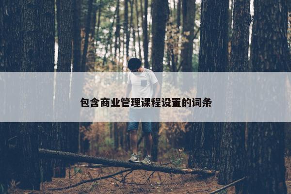 包含商业管理课程设置的词条