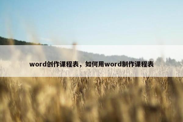 word创作课程表，如何用word制作课程表
