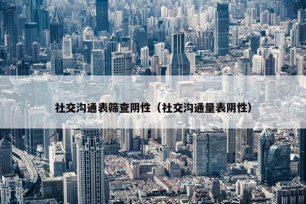社交沟通表筛查阴性（社交沟通量表阴性）