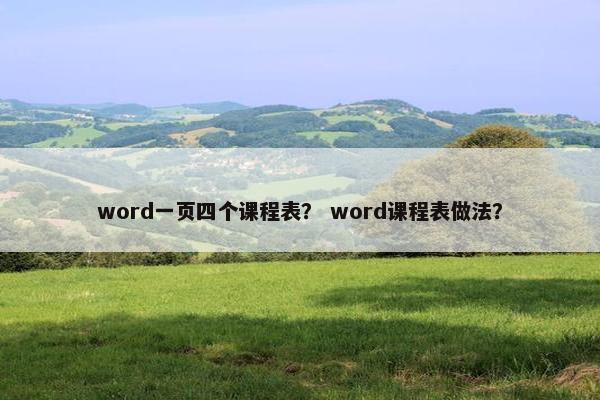 word一页四个课程表？ word课程表做法？