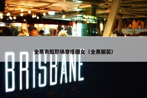 全黑衣服职场穿搭图女（全黑服装）