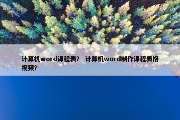 计算机word课程表？ 计算机word制作课程表格视频？