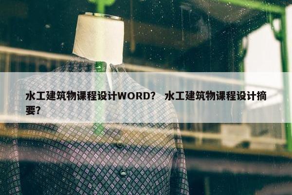 水工建筑物课程设计WORD？ 水工建筑物课程设计摘要？