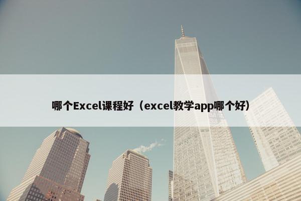 哪个Excel课程好（excel教学app哪个好）