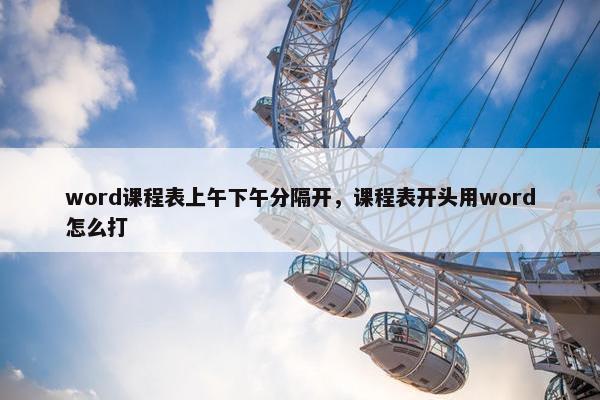 word课程表上午下午分隔开，课程表开头用word怎么打