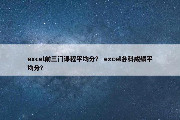 excel前三门课程平均分？ excel各科成绩平均分？