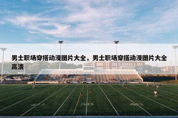 男士职场穿搭动漫图片大全，男士职场穿搭动漫图片大全高清