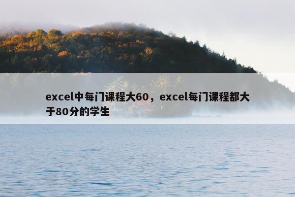 excel中每门课程大60，excel每门课程都大于80分的学生