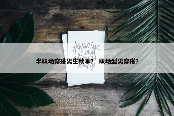 半职场穿搭男生秋季？ 职场型男穿搭？