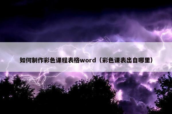 如何制作彩色课程表格word（彩色课表出自哪里）