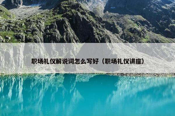 职场礼仪解说词怎么写好（职场礼仪讲座）