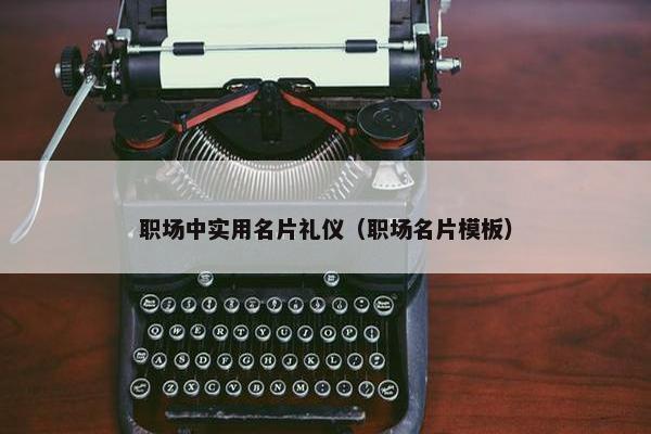职场中实用名片礼仪（职场名片模板）