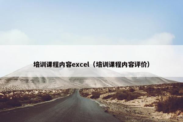 培训课程内容excel（培训课程内容评价）
